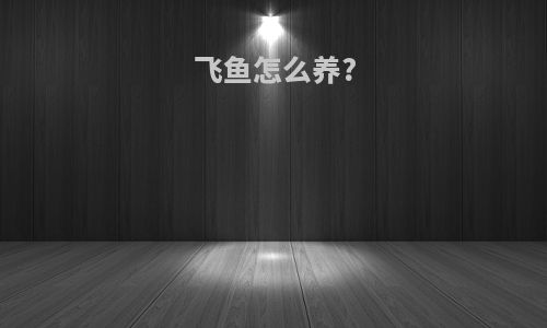 飞鱼怎么养?