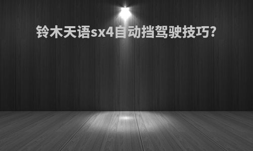 铃木天语sx4自动挡驾驶技巧?