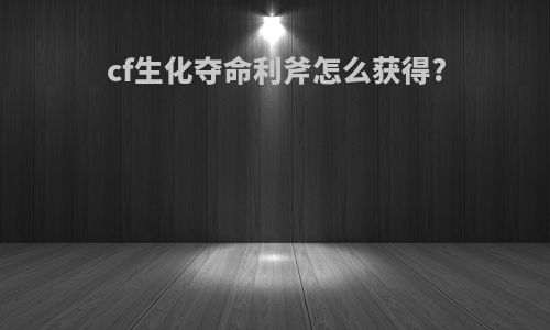 cf生化夺命利斧怎么获得?