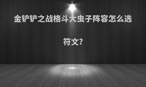 金铲铲之战格斗大虫子阵容怎么选符文?