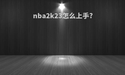 nba2k23怎么上手?