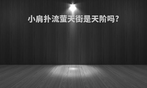 小肩扑流萤天街是天阶吗?