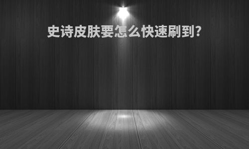 史诗皮肤要怎么快速刷到?