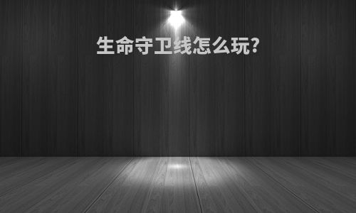 生命守卫线怎么玩?