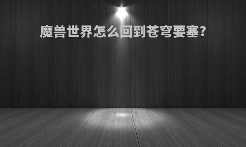 魔兽世界怎么回到苍穹要塞?