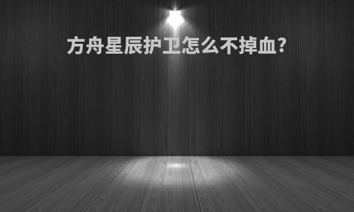 方舟星辰护卫怎么不掉血?