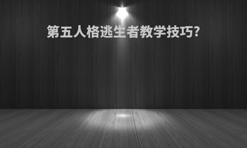 第五人格逃生者教学技巧?