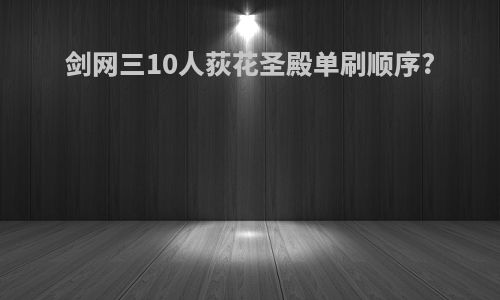 剑网三10人荻花圣殿单刷顺序?