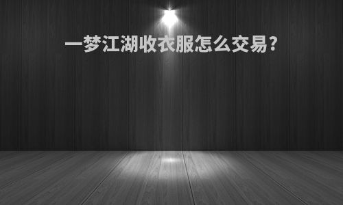 一梦江湖收衣服怎么交易?