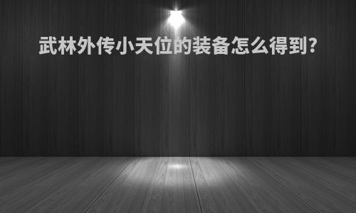 武林外传小天位的装备怎么得到?
