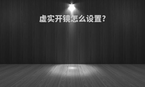 虚实开镜怎么设置?