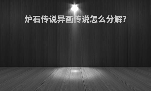 炉石传说异画传说怎么分解?