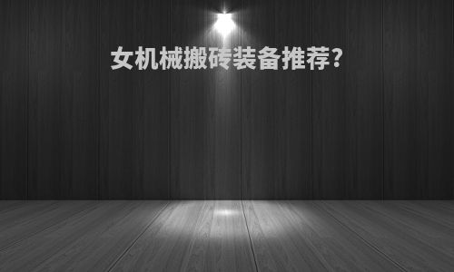 女机械搬砖装备推荐?