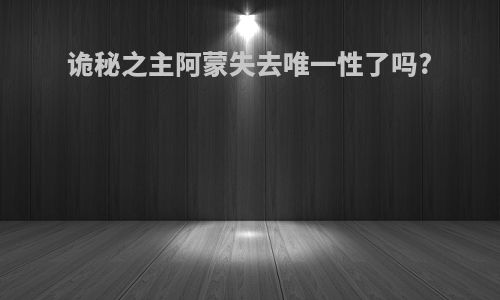 诡秘之主阿蒙失去唯一性了吗?
