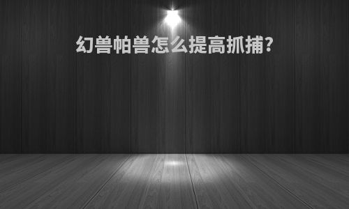 幻兽帕兽怎么提高抓捕?