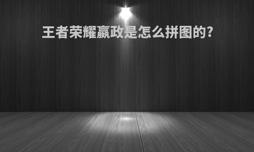 王者荣耀嬴政是怎么拼图的?