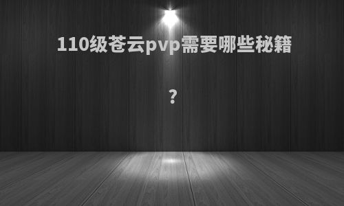 110级苍云pvp需要哪些秘籍?