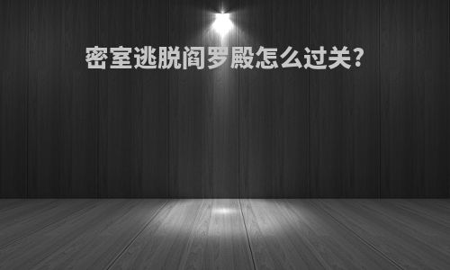 密室逃脱阎罗殿怎么过关?