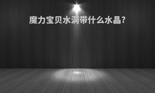 魔力宝贝水洞带什么水晶?