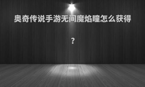 奥奇传说手游无间魔焰瞳怎么获得?