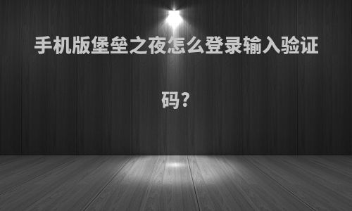 手机版堡垒之夜怎么登录输入验证码?