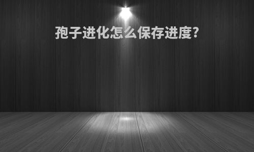 孢子进化怎么保存进度?