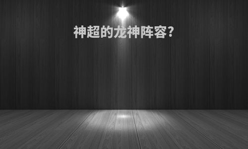 神超的龙神阵容?
