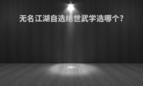 无名江湖自选绝世武学选哪个?