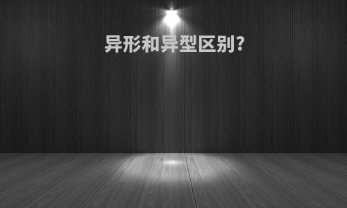 异形和异型区别?