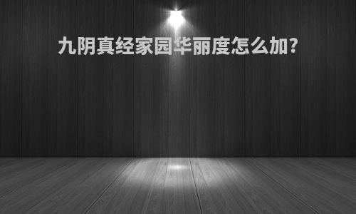 九阴真经家园华丽度怎么加?