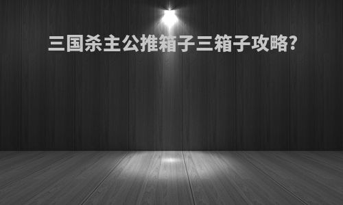 三国杀主公推箱子三箱子攻略?