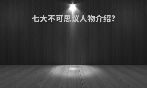 七大不可思议人物介绍?