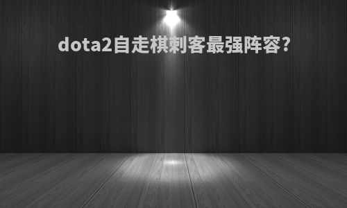 dota2自走棋刺客最强阵容?