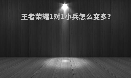王者荣耀1对1小兵怎么变多?