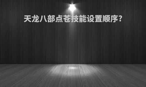 天龙八部点苍技能设置顺序?