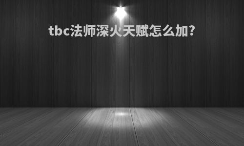 tbc法师深火天赋怎么加?