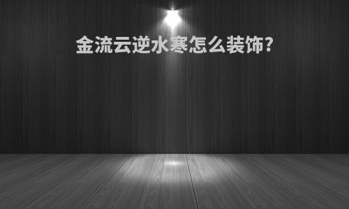 金流云逆水寒怎么装饰?
