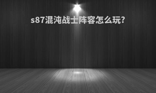 s87混沌战士阵容怎么玩?