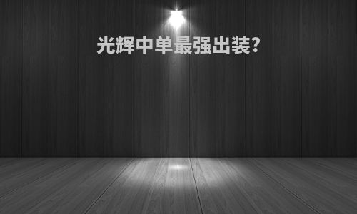 光辉中单最强出装?