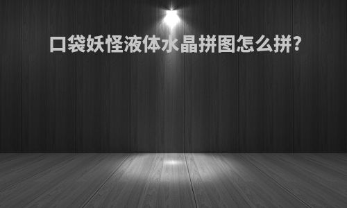 口袋妖怪液体水晶拼图怎么拼?