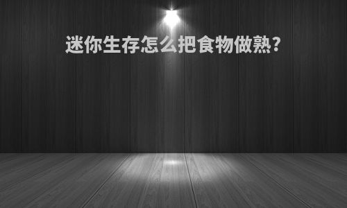 迷你生存怎么把食物做熟?