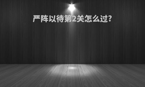 严阵以待第2关怎么过?