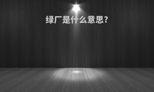 绿厂是什么意思?