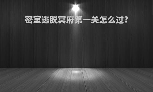 密室逃脱冥府第一关怎么过?