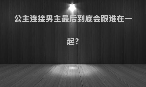公主连接男主最后到底会跟谁在一起?