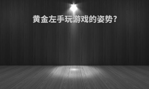 黄金左手玩游戏的姿势?