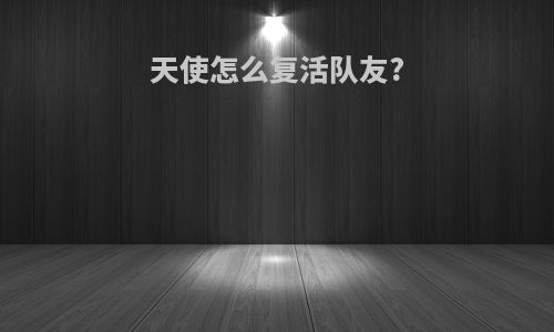 天使怎么复活队友?