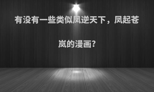 有没有一些类似凤逆天下，凤起苍岚的漫画?