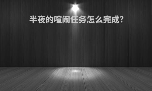 半夜的喧闹任务怎么完成?