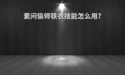素问偷师铁衣技能怎么用?